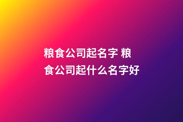 粮食公司起名字 粮食公司起什么名字好-第1张-公司起名-玄机派